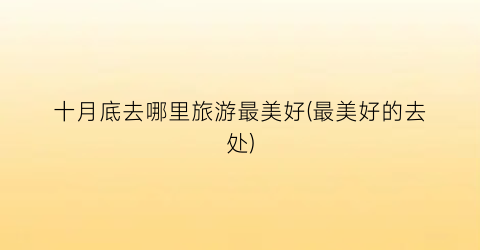 十月底去哪里旅游最美好(最美好的去处)