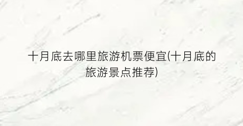 十月底去哪里旅游机票便宜(十月底的旅游景点推荐)