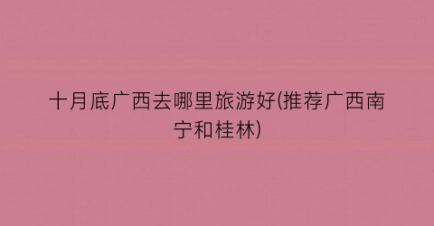 十月底广西去哪里旅游好(推荐广西南宁和桂林)