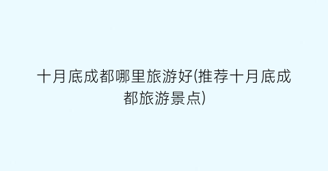十月底成都哪里旅游好(推荐十月底成都旅游景点)