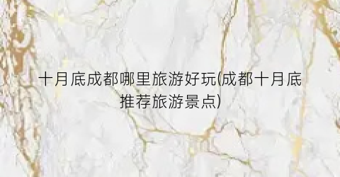 十月底成都哪里旅游好玩(成都十月底推荐旅游景点)