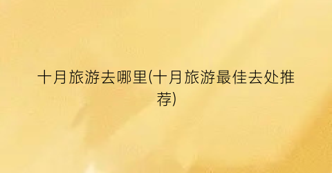 十月旅游去哪里(十月旅游最佳去处推荐)