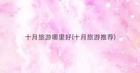 十月旅游哪里好(十月旅游推荐)