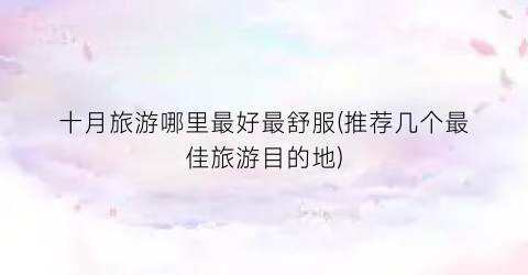 十月旅游哪里最好最舒服(推荐几个最佳旅游目的地)