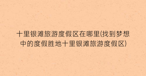 十里银滩旅游度假区在哪里(找到梦想中的度假胜地十里银滩旅游度假区)