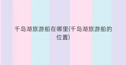 千岛湖旅游船在哪里(千岛湖旅游船的位置)