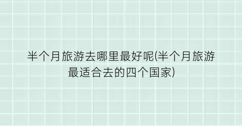 半个月旅游去哪里最好呢(半个月旅游最适合去的四个国家)