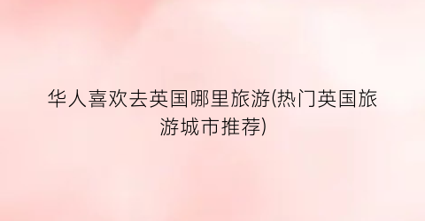 华人喜欢去英国哪里旅游(热门英国旅游城市推荐)