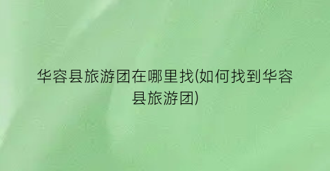华容县旅游团在哪里找(如何找到华容县旅游团)