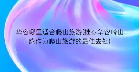 华容哪里适合爬山旅游(推荐华容岭山脉作为爬山旅游的最佳去处)