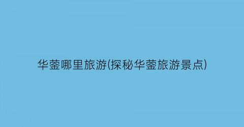 华蓥哪里旅游(探秘华蓥旅游景点)