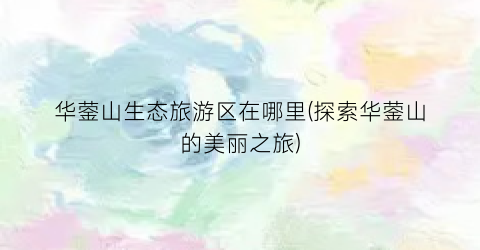 华蓥山生态旅游区在哪里(探索华蓥山的美丽之旅)