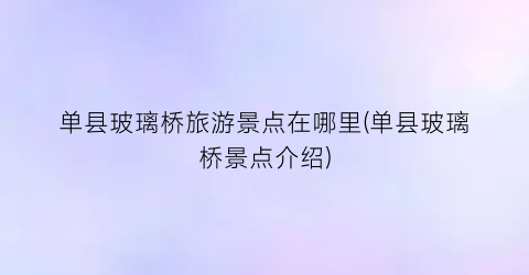 单县玻璃桥旅游景点在哪里(单县玻璃桥景点介绍)