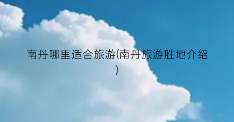 南丹哪里适合旅游(南丹旅游胜地介绍)