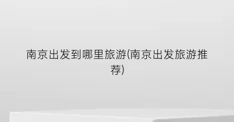 南京出发到哪里旅游(南京出发旅游推荐)