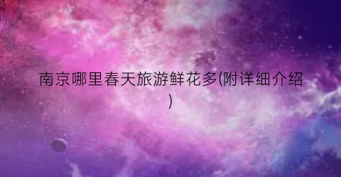 南京哪里春天旅游鲜花多(附详细介绍)