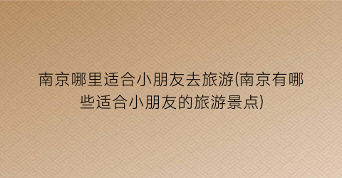 南京哪里适合小朋友去旅游(南京有哪些适合小朋友的旅游景点)
