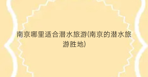 南京哪里适合潜水旅游(南京的潜水旅游胜地)
