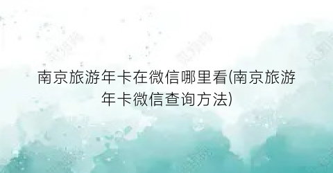 南京旅游年卡在微信哪里看(南京旅游年卡微信查询方法)