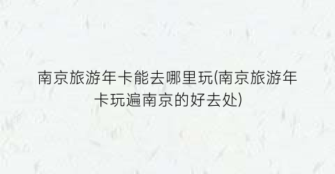 南京旅游年卡能去哪里玩(南京旅游年卡玩遍南京的好去处)