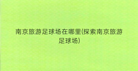 南京旅游足球场在哪里(探索南京旅游足球场)