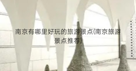 南京有哪里好玩的旅游景点(南京旅游景点推荐)