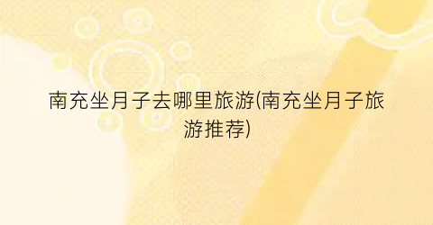 南充坐月子去哪里旅游(南充坐月子旅游推荐)