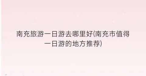 南充旅游一日游去哪里好(南充市值得一日游的地方推荐)