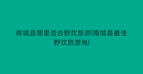 南城县哪里适合野炊旅游(南城县最佳野炊旅游地)