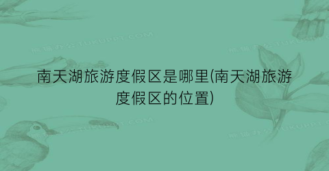 南天湖旅游度假区是哪里(南天湖旅游度假区的位置)