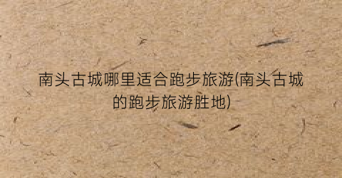 南头古城哪里适合跑步旅游(南头古城的跑步旅游胜地)