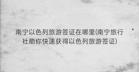 南宁以色列旅游签证在哪里(南宁旅行社助你快速获得以色列旅游签证)