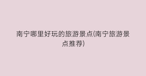 南宁哪里好玩的旅游景点(南宁旅游景点推荐)