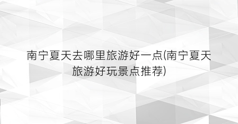 南宁夏天去哪里旅游好一点(南宁夏天旅游好玩景点推荐)