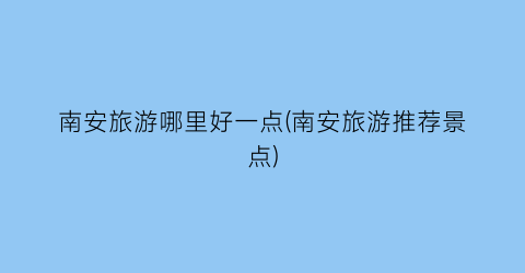 南安旅游哪里好一点(南安旅游推荐景点)