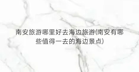 南安旅游哪里好去海边旅游(南安有哪些值得一去的海边景点)