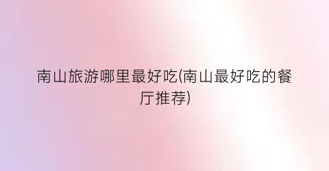 南山旅游哪里最好吃(南山最好吃的餐厅推荐)