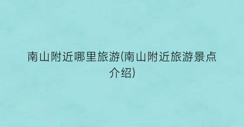 南山附近哪里旅游(南山附近旅游景点介绍)