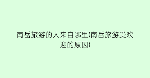 南岳旅游的人来自哪里(南岳旅游受欢迎的原因)