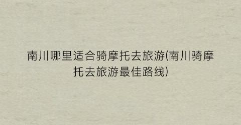 南川哪里适合骑摩托去旅游(南川骑摩托去旅游最佳路线)