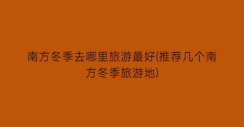 南方冬季去哪里旅游最好(推荐几个南方冬季旅游地)