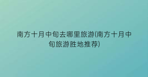 南方十月中旬去哪里旅游(南方十月中旬旅游胜地推荐)