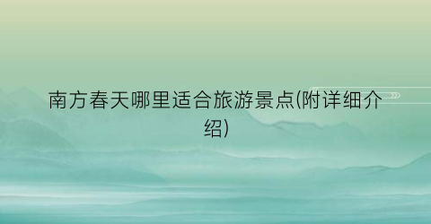 南方春天哪里适合旅游景点(附详细介绍)