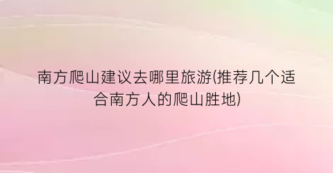 南方爬山建议去哪里旅游(推荐几个适合南方人的爬山胜地)