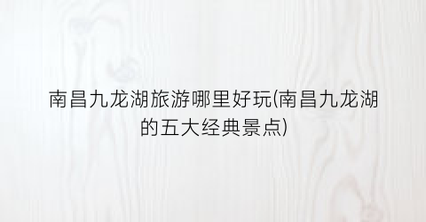 南昌九龙湖旅游哪里好玩(南昌九龙湖的五大经典景点)