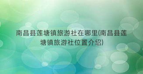 南昌县莲塘镇旅游社在哪里(南昌县莲塘镇旅游社位置介绍)