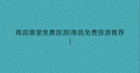 南昌哪里免费旅游(南昌免费旅游推荐)