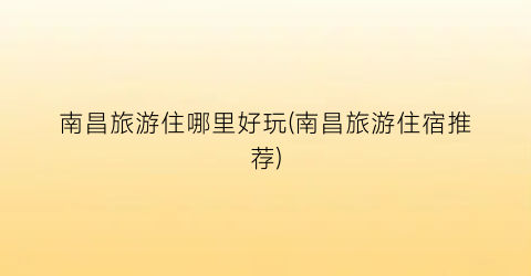 南昌旅游住哪里好玩(南昌旅游住宿推荐)