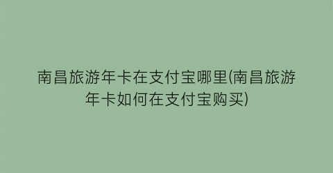 南昌旅游年卡在支付宝哪里(南昌旅游年卡如何在支付宝购买)