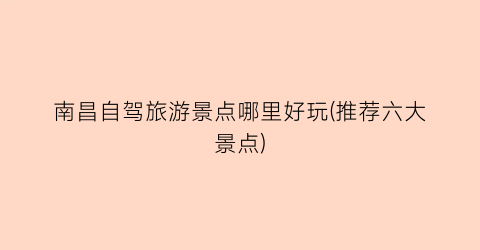 南昌自驾旅游景点哪里好玩(推荐六大景点)